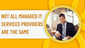 Not All Managed IT Services Providers Are The Same